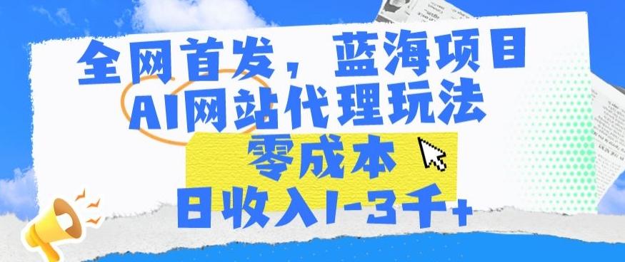 全网首发，蓝海项目，AI网站代理玩法，零成本日收入1-3千+【揭秘】-桀创项目掘金社