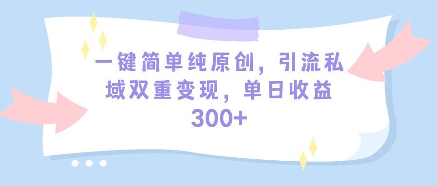 (9472期)一键简单纯原创，引流私域双重变现，单日收益300+(教程+素材)-桀创项目掘金社