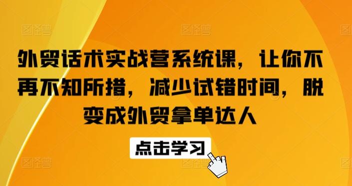 外贸话术实战营系统课，让你不再不知所措，减少试错时间，脱变成外贸拿单达人-桀创项目掘金社
