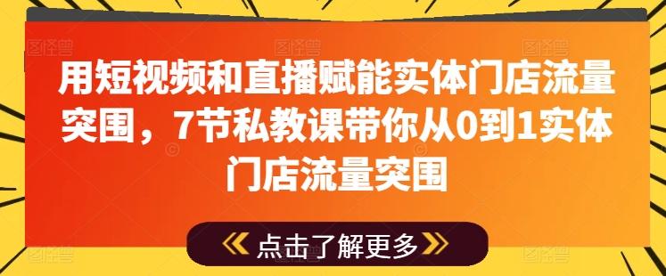用短视频和直播赋能实体门店流量突围，7节私教课带你从0到1实体门店流量突围-桀创项目掘金社