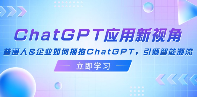 ChatGPT应用新视角：普通人&企业如何拥抱ChatGPT，引领智能潮流-桀创项目掘金社