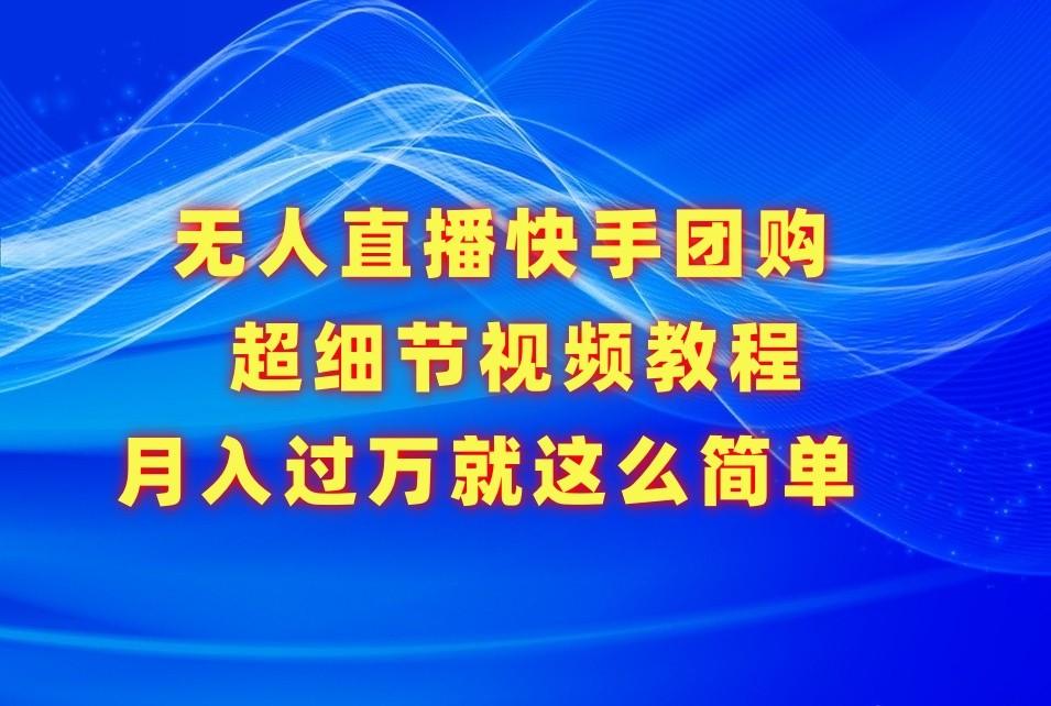 无人直播快手团购超细节视频教程，赢在细节月入过万真不是梦！-桀创项目掘金社