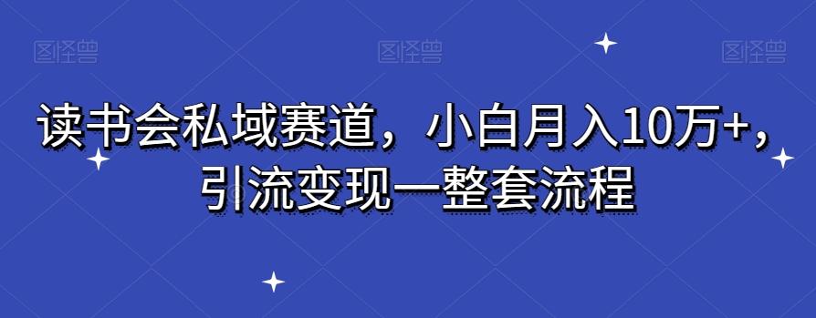 读书会私域赛道，小白月入10万+，引流变现一整套流程-桀创项目掘金社
