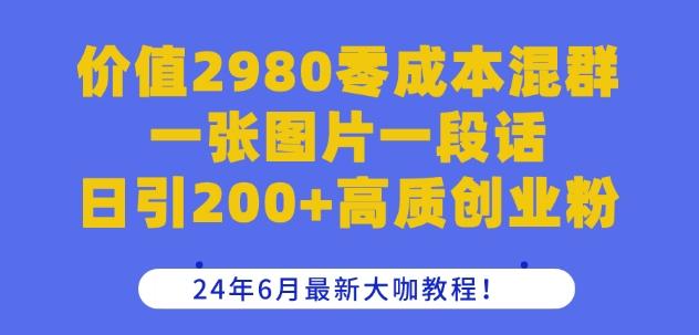 价值2980零成本混群一张图片一段话日引200+高质创业粉，24年6月最新大咖教程【揭秘】-桀创项目掘金社