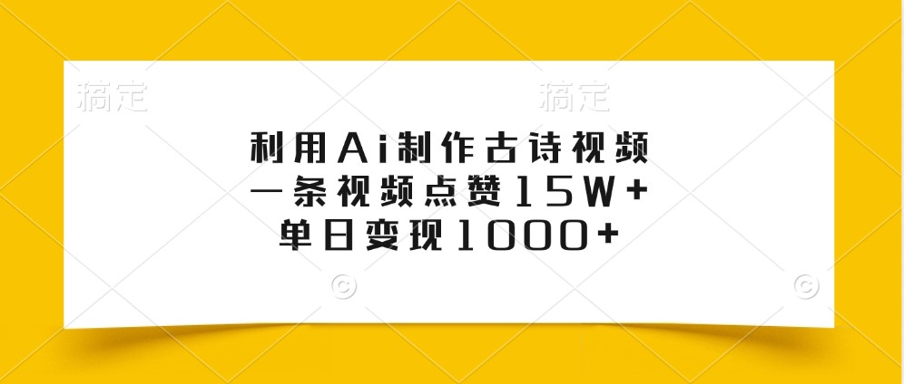 利用Ai制作古诗视频，一条视频点赞15W+，单日变现1000+-桀创项目掘金社