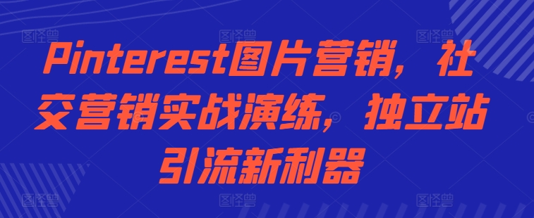 Pinterest图片营销，社交营销实战演练，独立站引流新利器-桀创项目掘金社