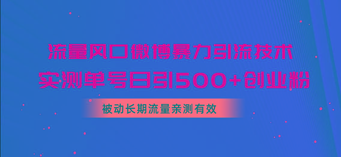 流量风口微博暴力引流技术，单号日引500+创业粉，被动长期流量-桀创项目掘金社