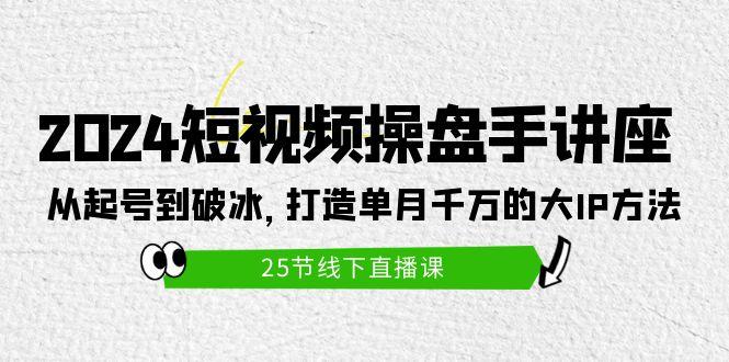 (9970期)2024短视频操盘手讲座：从起号到破冰，打造单月千万的大IP方法(25节)-桀创项目掘金社