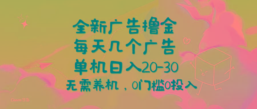 全新广告撸金，每天几个广告，单机日入20-30无需养机，0门槛0投入-桀创项目掘金社