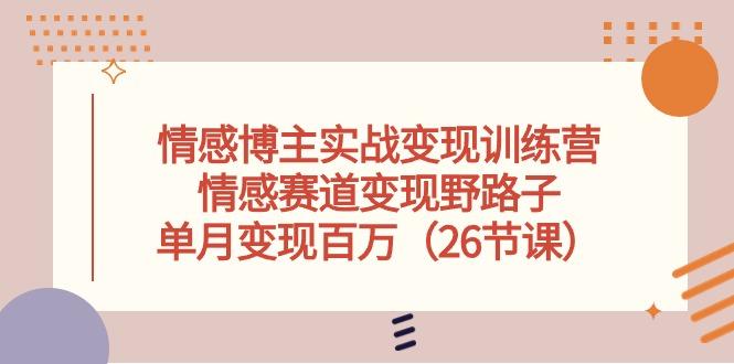 情感博主实战变现训练营，情感赛道变现野路子，单月变现百万(26节课-桀创项目掘金社