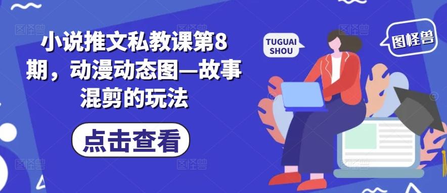 小说推文私教课第8期，动漫动态图—故事混剪的玩法-桀创项目掘金社
