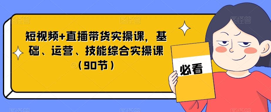 短视频+直播带货实操课，基础、运营、技能综合实操课（90节）-桀创项目掘金社