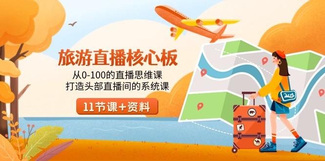 旅游-直播核心板，从0-100的直播思维课，打造头部直播间的系统课-桀创项目掘金社