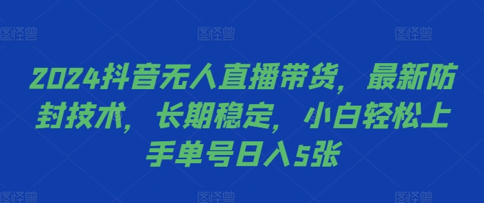 2024抖音无人直播带货，最新防封技术，长期稳定，小白轻松上手单号日入5张【揭秘】-桀创项目掘金社