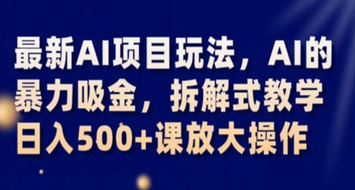 最新AI项目玩法，AI的暴力吸金，拆解式教学，日入500+课放大操作【揭秘】-桀创项目掘金社