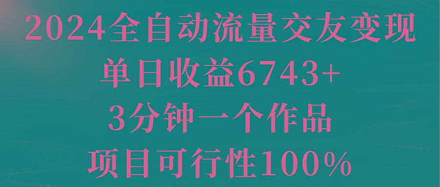 2024全自动流量交友变现，单日收益6743+，3分钟一个作品，项目可行性100%-桀创项目掘金社