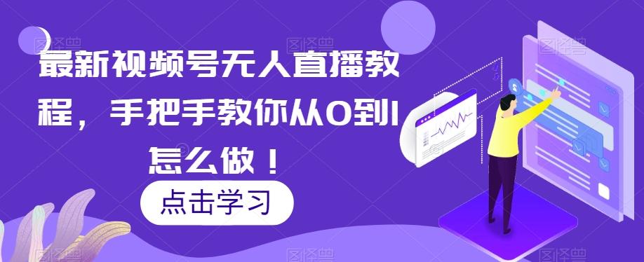 最新视频号无人直播教程，手把手教你从0到1怎么做！-桀创项目掘金社