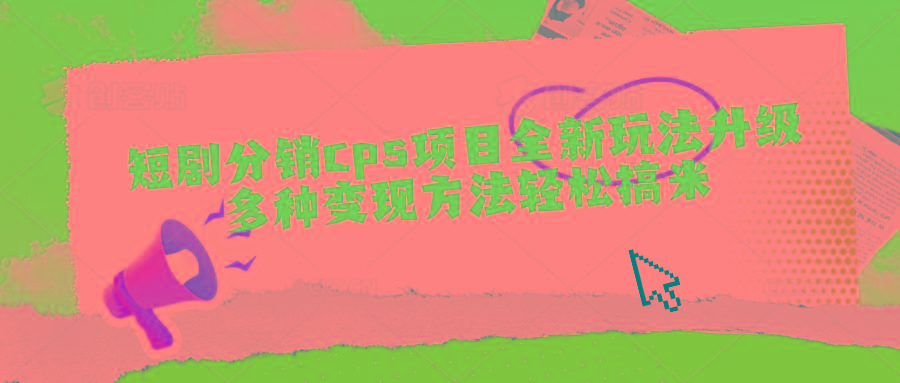短剧分销cps项目全新玩法升级，多种变现方法轻松搞米-桀创项目掘金社
