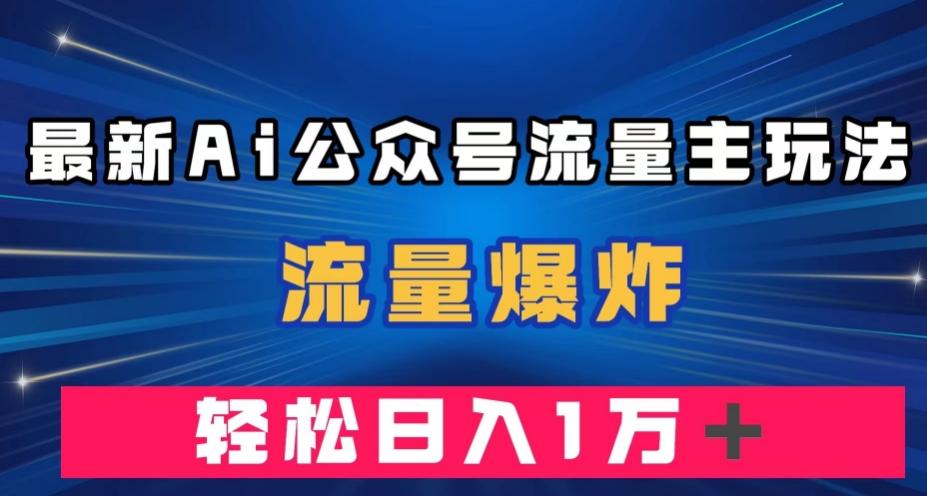 最新AI公众号流量主玩法，流量爆炸，轻松月入一万＋【揭秘】-桀创项目掘金社