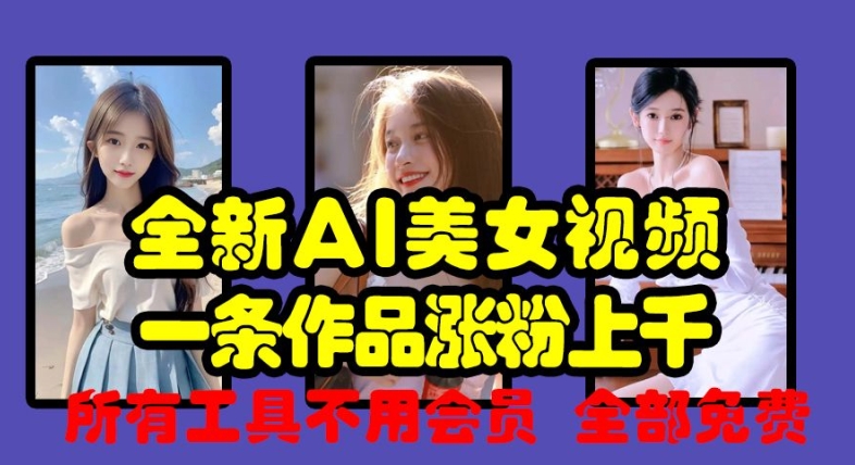 全新AI美女视频，一条作品涨粉上千，所有工具不用会员，全部免费-桀创项目掘金社