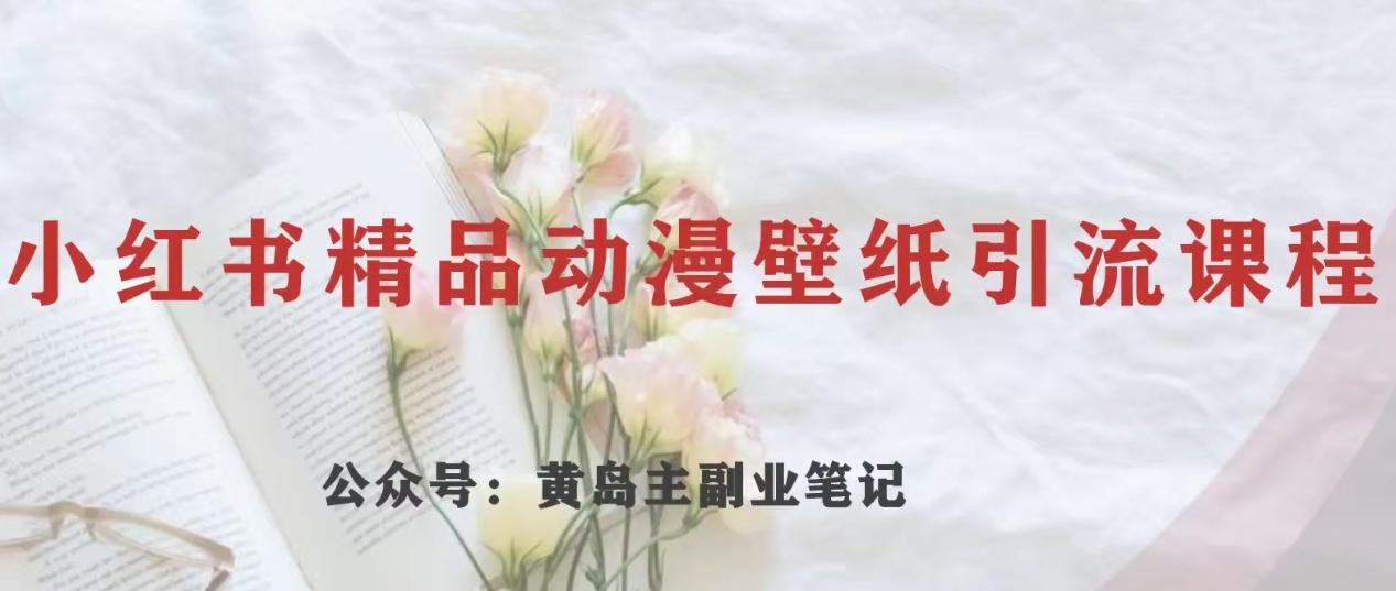黄岛主·小红书精品动漫壁纸引流变现项目，一条龙变现玩法分享-桀创项目掘金社