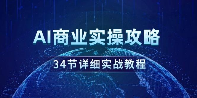 (9421期)AI商业实操攻略，34节详细实战教程！-桀创项目掘金社