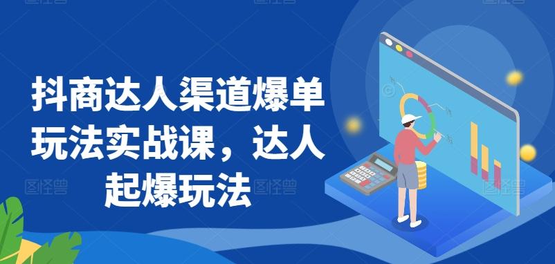 抖商达人渠道爆单玩法实战课，达人起爆玩法-桀创项目掘金社