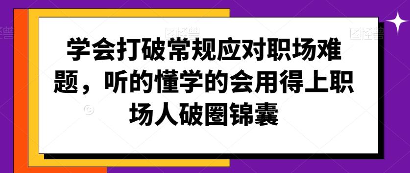 学会打破常规应对职场难题，听的懂学的会用得上职场人破圏锦囊-桀创项目掘金社