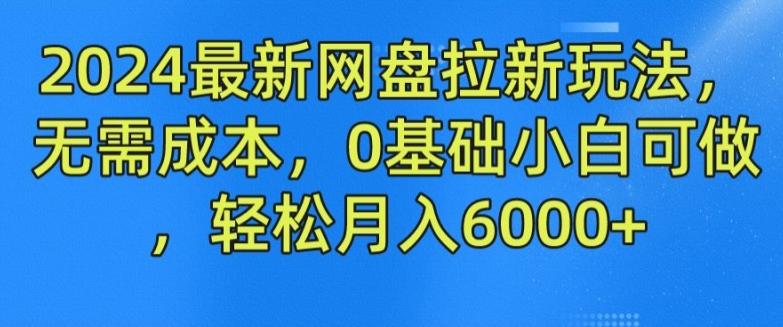 2024最新网盘拉新玩法，无需成本，0基础小白可做，轻松月入6000+【揭秘】-桀创项目掘金社