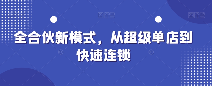 全合伙新模式，从超级单店到快速连锁-桀创项目掘金社