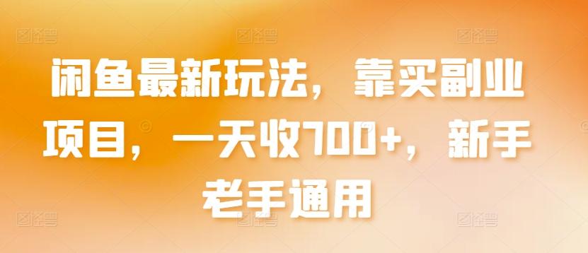 闲鱼最新玩法，靠买副业项目，一天收700+，新手老手通用【揭秘】-桀创项目掘金社