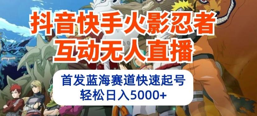 抖音快手火影忍者互动无人直播，首发蓝海赛道快速起号，轻松日入5000+【揭秘】-桀创项目掘金社