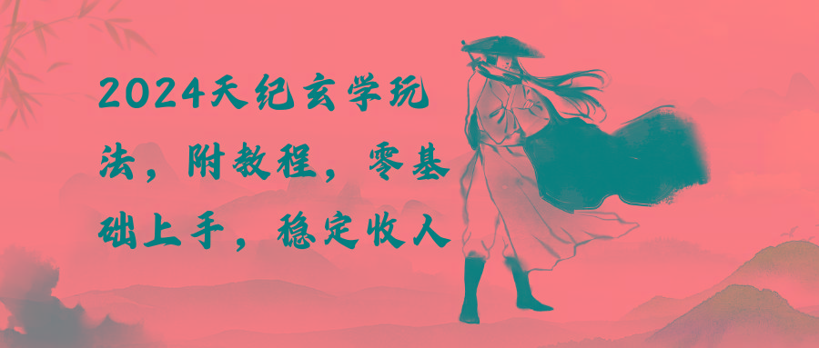 2024天纪玄学玩法，零基础上手，稳定收入(教程+工具-桀创项目掘金社