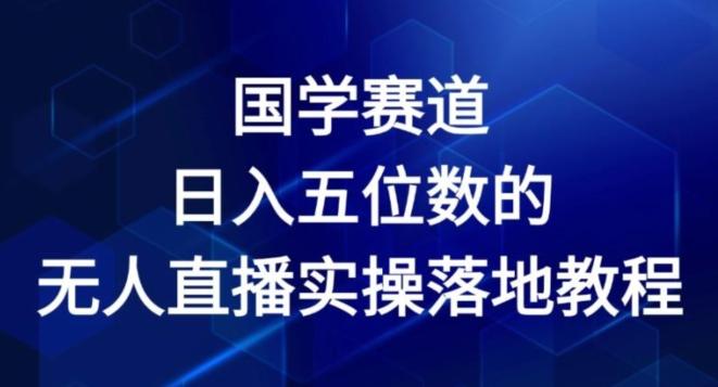 国学赛道-2024年日入五位数无人直播实操落地教程【揭秘】-桀创项目掘金社
