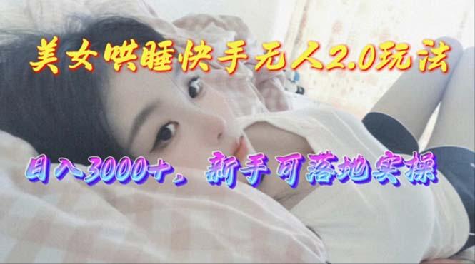 美女哄睡快手无人2.0赛道，日收3000+，新手可落地实操-桀创项目掘金社