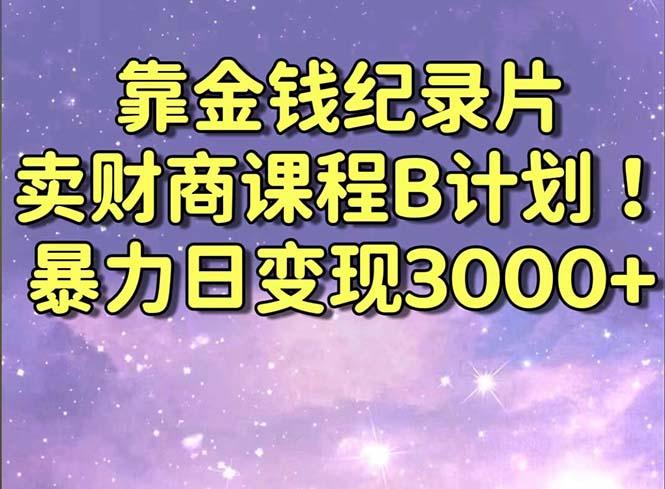 靠金钱纪录片卖财商课程B计划！暴力日变现3000+，喂饭式干货教程！-桀创项目掘金社