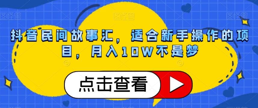 抖音民间故事汇，适合新手操作的项目，月入10W不是梦【揭秘】-桀创项目掘金社