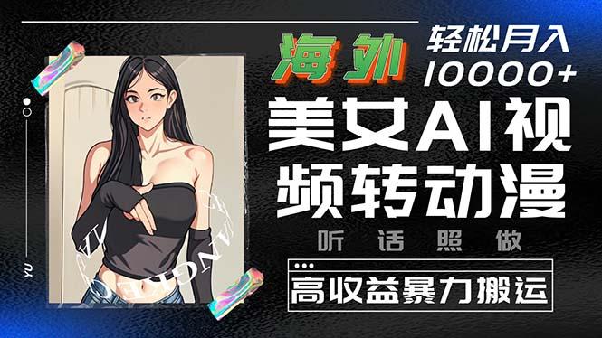 海外美女AI视频转动漫，高收益暴力搬运，听话照做，轻松月入10000+-桀创项目掘金社