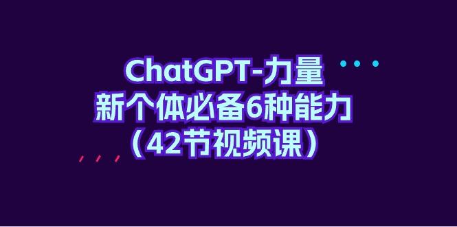 (9684期)ChatGPT-力量 新个体必备6种能力(42节视频课)-桀创项目掘金社
