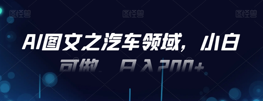 AI图文之汽车领域，小白可做，日入200+-桀创项目掘金社