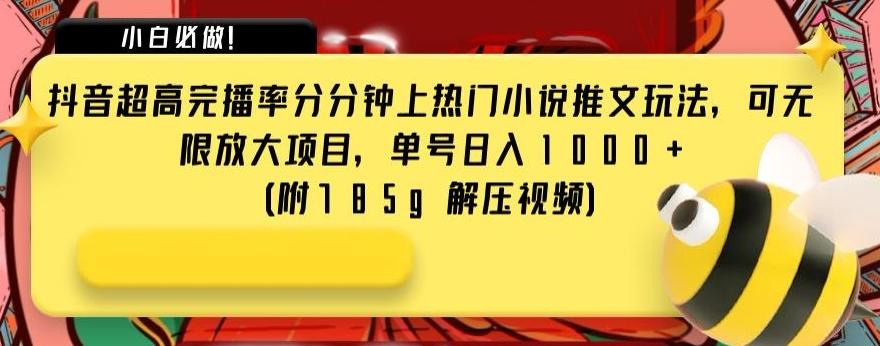 抖音超高完播率分分钟上热门小说推文玩法，可无限放大项目，单号日入1000+(附785g解压视频)【揭秘】-桀创项目掘金社