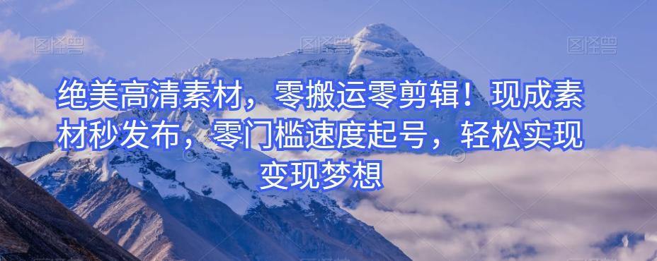 绝美高清素材，零搬运零剪辑！现成素材秒发布，零门槛速度起号，轻松实现变现梦想-桀创项目掘金社