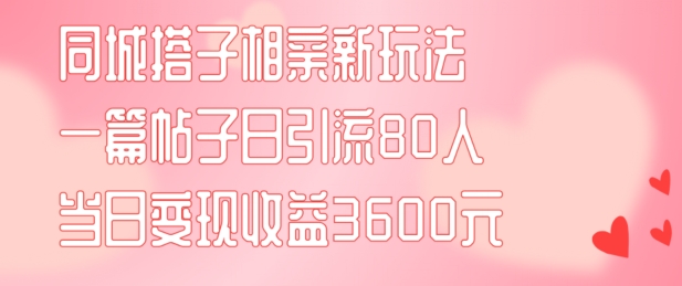 同城搭子相亲新玩法一篇帖子引流80人当日变现3600元(项目教程+实操教程)【揭秘】-桀创项目掘金社