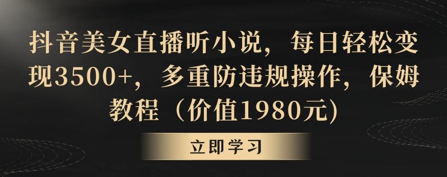 抖音美女直播听小说，每日轻松变现3500+，多重防违规操作，保姆教程(价值1980元)【揭秘】-桀创项目掘金社
