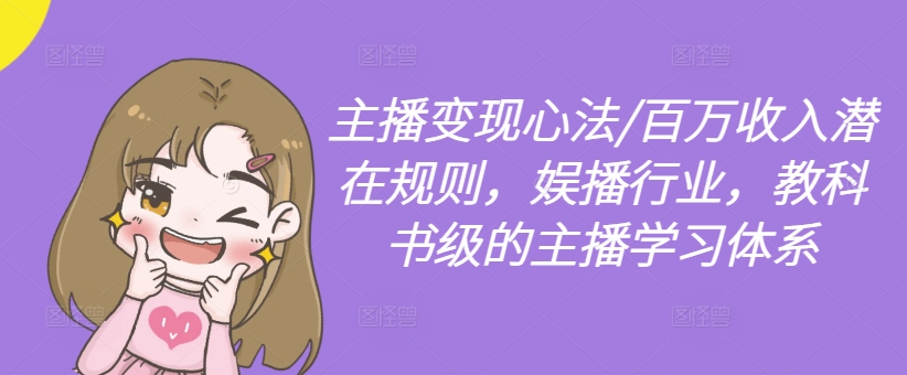 主播变现心法/百万收入潜在规则，娱播行业，教科书级的主播学习体系-桀创项目掘金社