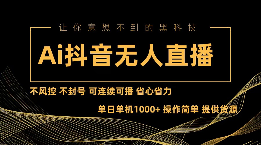 Ai抖音无人直播项目：不风控，不封号，可连续可播，省心省力-桀创项目掘金社