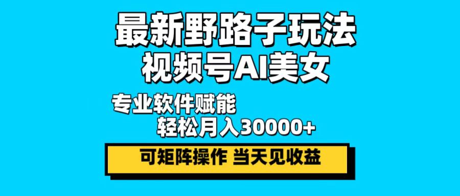 最新野路子玩法，视频号AI美女，当天见收益，轻松月入30000＋-桀创项目掘金社
