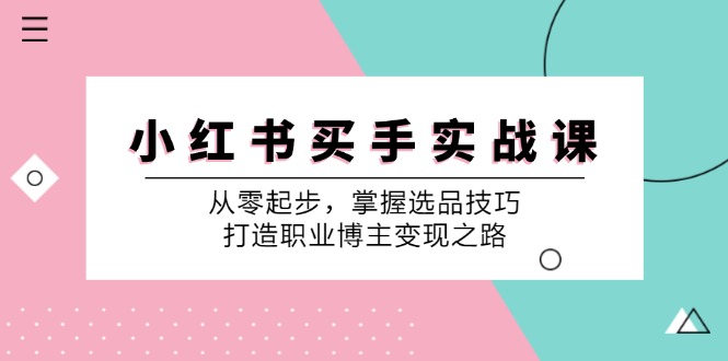 小红书买手实战课：从零起步，掌握选品技巧，打造职业博主变现之路-桀创项目掘金社