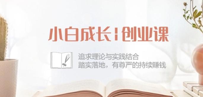 小白成长创业课：追求理论与实践结合，踏实落地，有尊严的持续赚钱-42节-桀创项目掘金社