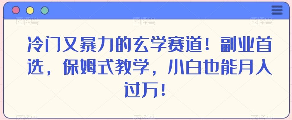 冷门又暴力的玄学赛道！副业首选，保姆式教学，小白也能月入过万！-桀创项目掘金社